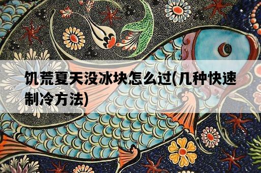 饑荒夏天沒冰塊怎么過，幾種快速制冷方法-圖1