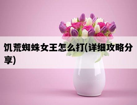 饑荒蜘蛛女王怎么打，詳細攻略分享-圖1