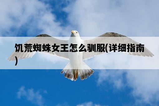 饑荒蜘蛛女王怎么馴服，詳細指南-圖1