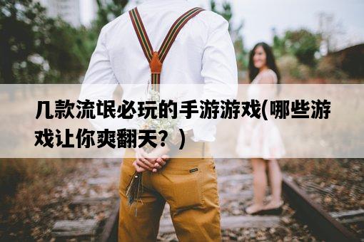 幾款流氓必玩的手游游戲，哪些游戲讓你爽翻天？-圖1