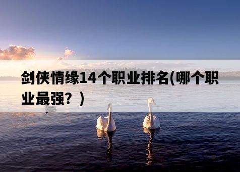 劍俠情緣14個職業排名，哪個職業最強？-圖1