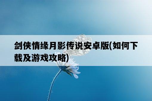 劍俠情緣月影傳說安卓版，如何下載及游戲攻略-圖1