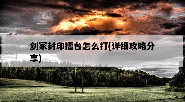 劍冢封印擂臺怎么打，詳細攻略分享-圖1