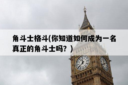 角斗士格斗，你知道如何成為一名真正的角斗士嗎？-圖1