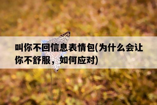 叫你不回信息表情包，為什么會讓你不舒服，如何應對-圖1