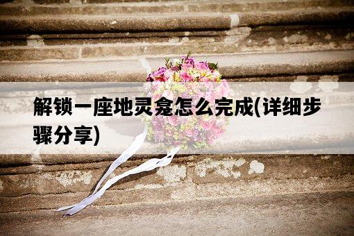 解鎖一座地靈龕怎么完成，詳細步驟分享-圖1