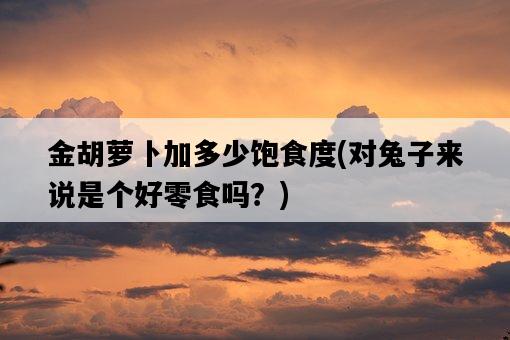 金胡蘿卜加多少飽食度，對兔子來說是個好零食嗎？-圖1