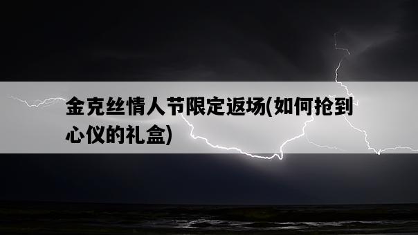 金克絲情人節限定返場，如何搶到心儀的禮盒-圖1