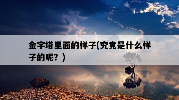 金字塔里面的樣子，究竟是什么樣子的呢？-圖1