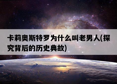 卡莉奧斯特羅為什么叫老男人，探究背后的歷史典故-圖1