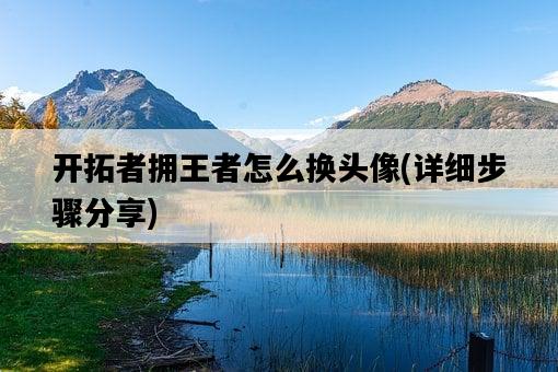 開拓者擁王者怎么換頭像，詳細步驟分享-圖1