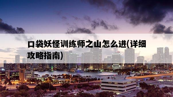 口袋妖怪訓練師之山怎么進，詳細攻略指南-圖1