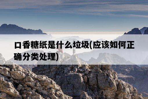 口香糖紙是什么垃圾，應該如何正確分類處理-圖1