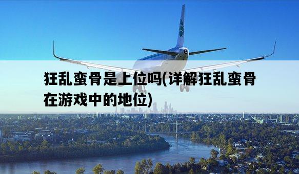 狂亂蠻骨是上位嗎，詳解狂亂蠻骨在游戲中的地位-圖1