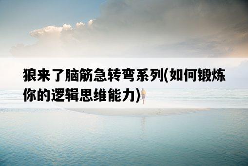 狼來了腦筋急轉彎系列，如何鍛煉你的邏輯思維能力-圖1