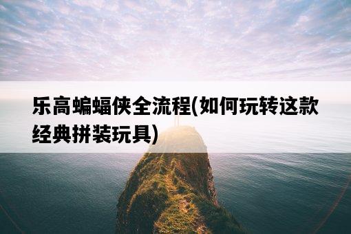 樂高蝙蝠俠全流程，如何玩轉這款經典拼裝玩具-圖1
