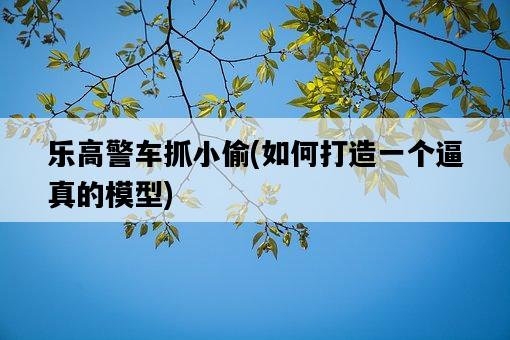 樂高警車抓小偷，如何打造一個逼真的模型-圖1