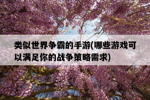 類似世界爭霸的手游，哪些游戲可以滿足你的戰爭策略需求-圖1