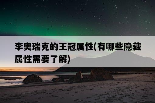 李奧瑞克的王冠屬性，有哪些隱藏屬性需要了解-圖1