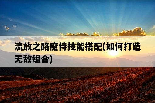 流放之路魔侍技能搭配，如何打造無敵組合-圖1