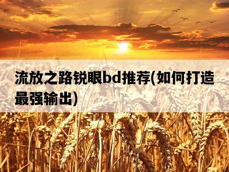 流放之路銳眼bd推薦，如何打造最強輸出-圖1