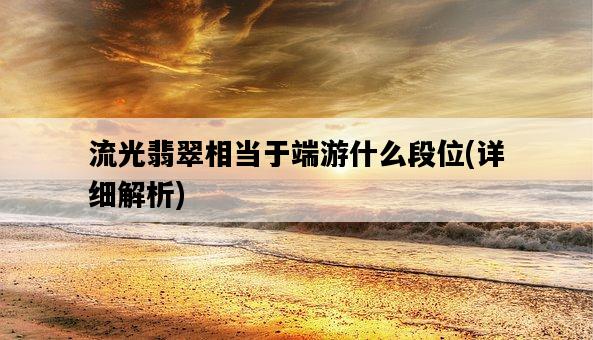 流光翡翠相當于端游什么段位，詳細解析-圖1