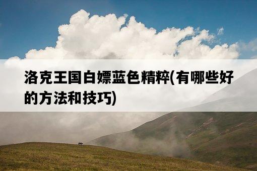 洛克王國白嫖藍色精粹，有哪些好的方法和技巧-圖1