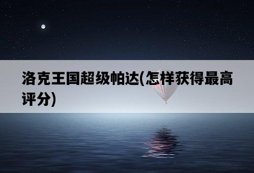 洛克王國超級帕達，怎樣獲得最高評分-圖1