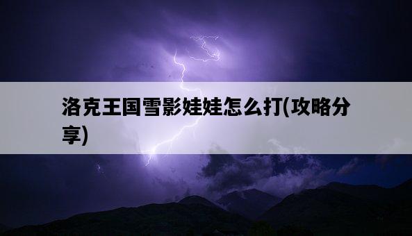 洛克王國雪影娃娃怎么打，攻略分享-圖1