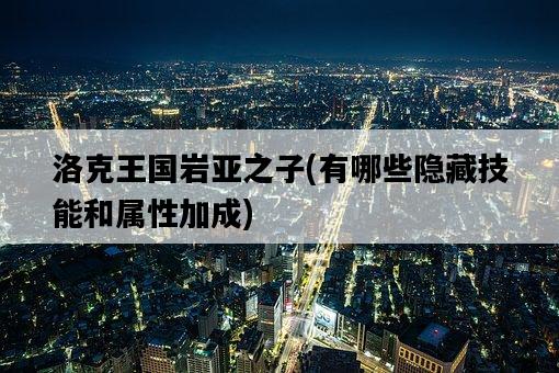 洛克王國巖亞之子，有哪些隱藏技能和屬性加成-圖1