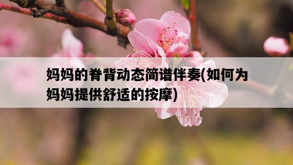 媽媽的脊背動態簡譜伴奏，如何為媽媽提供舒適的按摩-圖1