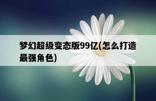 夢幻超級變態版99億，怎么打造最強角色-圖1