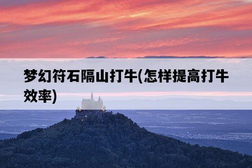 夢幻符石隔山打牛，怎樣提高打牛效率-圖1