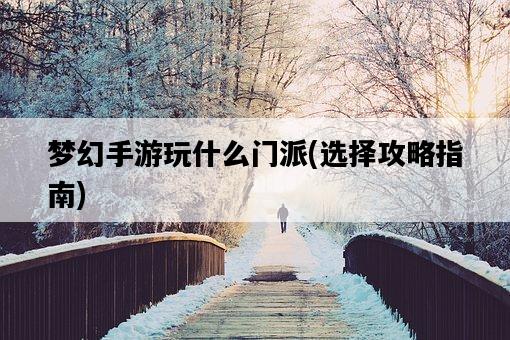 夢幻手游玩什么門派，選擇攻略指南-圖1