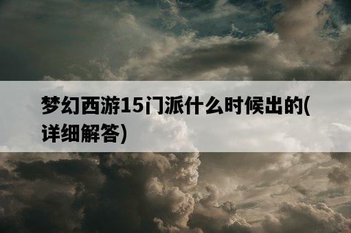 夢幻西游15門派什么時候出的，詳細解答-圖1