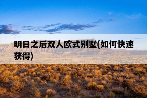 明日之后雙人歐式別墅，如何快速獲得-圖1