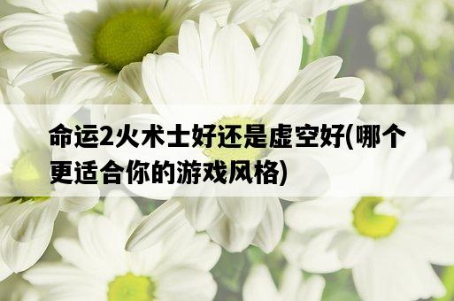 命運2火術士好還是虛空好，哪個更適合你的游戲風格-圖1