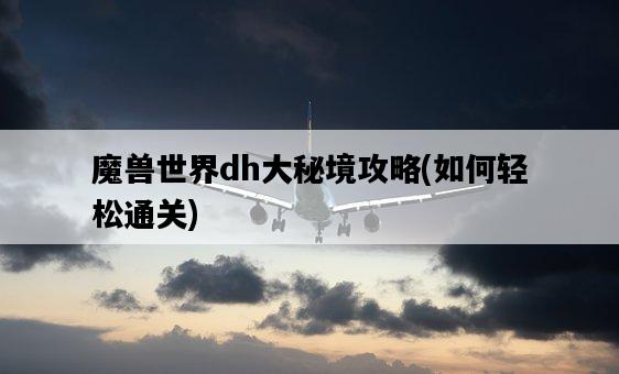 魔獸世界dh大秘境攻略，如何輕松通關-圖1