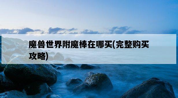 魔獸世界附魔棒在哪買，完整購買攻略-圖1