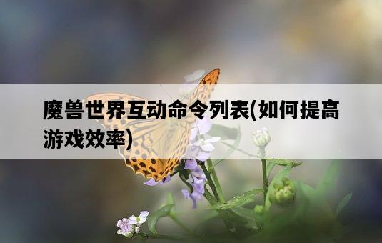 魔獸世界互動命令列表，如何提高游戲效率-圖1