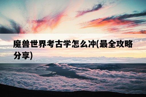 魔獸世界考古學怎么沖，最全攻略分享-圖1