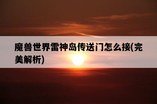 魔獸世界雷神島傳送門怎么接，完美解析-圖1