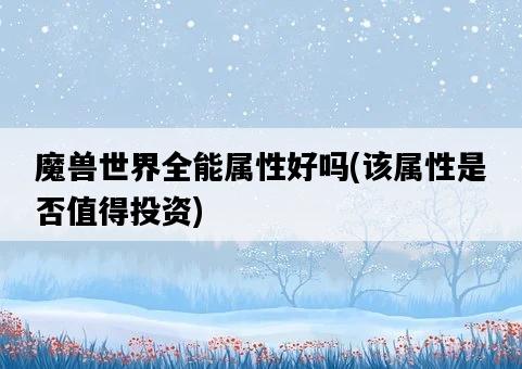 魔獸世界全能屬性好嗎，該屬性是否值得投資-圖1