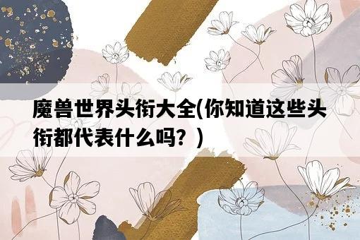 魔獸世界頭銜大全，你知道這些頭銜都代表什么嗎？-圖1