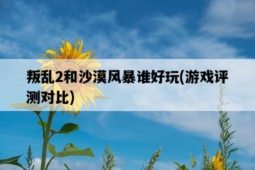 叛亂2和沙漠風暴誰好玩，游戲評測對比-圖1