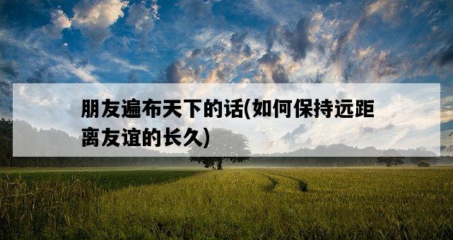 朋友遍布天下的話，如何保持遠距離友誼的長久-圖1