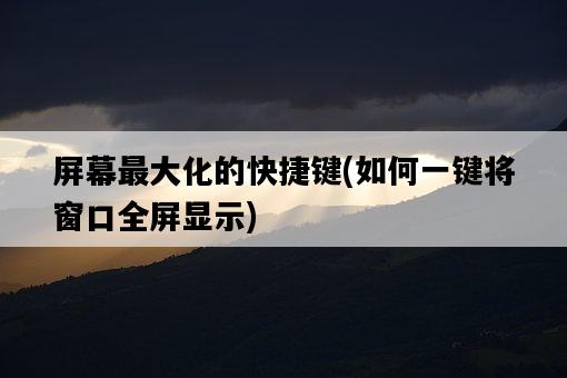 屏幕最大化的快捷鍵，如何一鍵將窗口全屏顯示-圖1