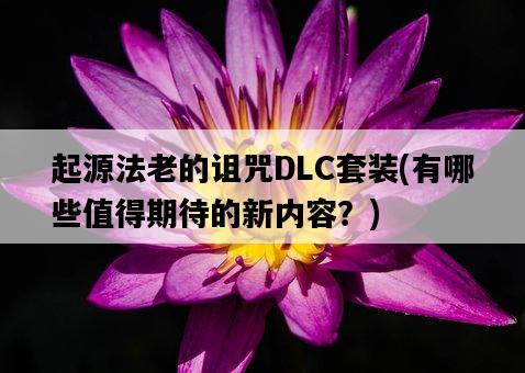 起源法老的詛咒DLC套裝，有哪些值得期待的新內容？-圖1