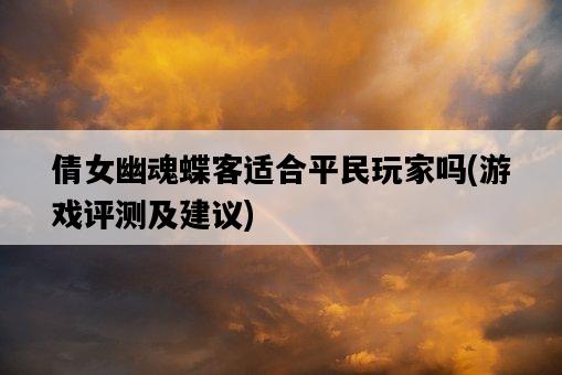 倩女幽魂蝶客適合平民玩家嗎，游戲評測及建議-圖1