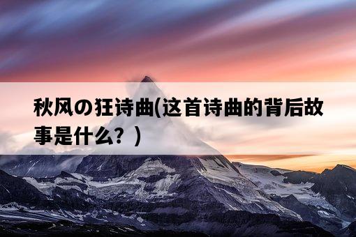 秋風の狂詩曲，這首詩曲的背后故事是什么？-圖1